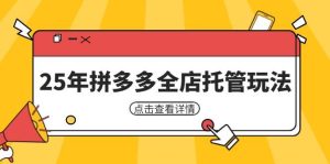 (14222期)25年拼多多全店托管玩法,矩阵动销裂变玩法如何低风险盈利 新手运营秘籍-泰戈创艺资源库