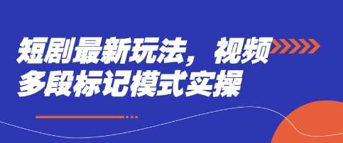 短剧最新玩法，视频多段标记模式实操-泰戈创艺资源库