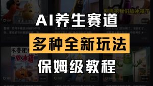 AI养生赛道多种全新玩法保姆级教程拆解，看完教程就能轻松上手-泰戈创艺资源库