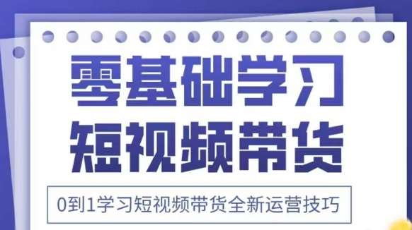 抖音全新短视频带货运营技巧，2025年新课，0到1学习短视频带货全新运营技巧-泰戈创艺资源库
