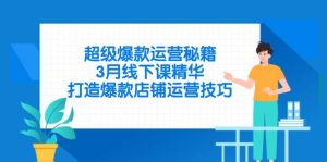 (14274期)超级爆款运营秘籍,3月线下课精华,打造爆款店铺运营技巧-泰戈创艺资源库