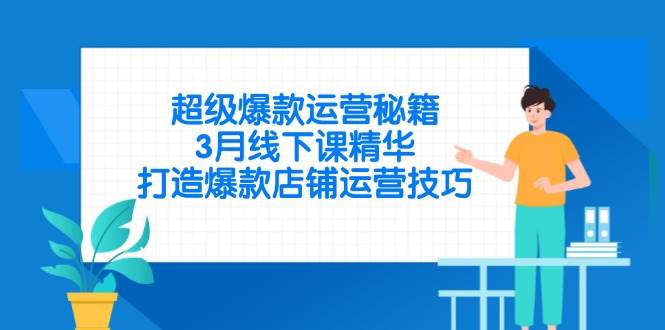 （14274期）超级爆款运营秘籍，3月线下课精华，打造爆款店铺运营技巧-泰戈创艺资源库
