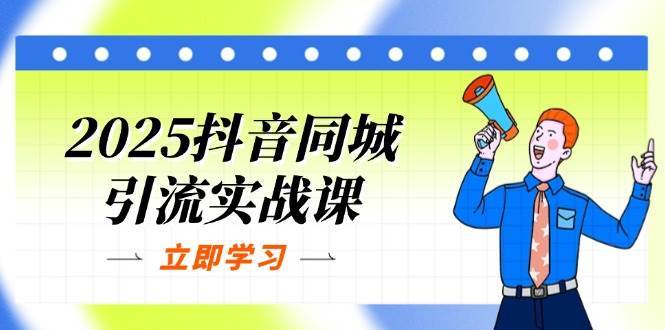 2025抖音同城引流实战课：单店模型+团购爆款逻辑，快速提升POI热度分-泰戈创艺资源库