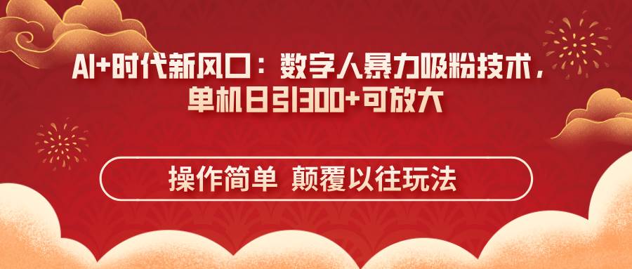 （14304期）AI+时代新风口：数字人暴力吸粉技术，单机日引300+可放大 操作简单  颠…-泰戈创艺资源库