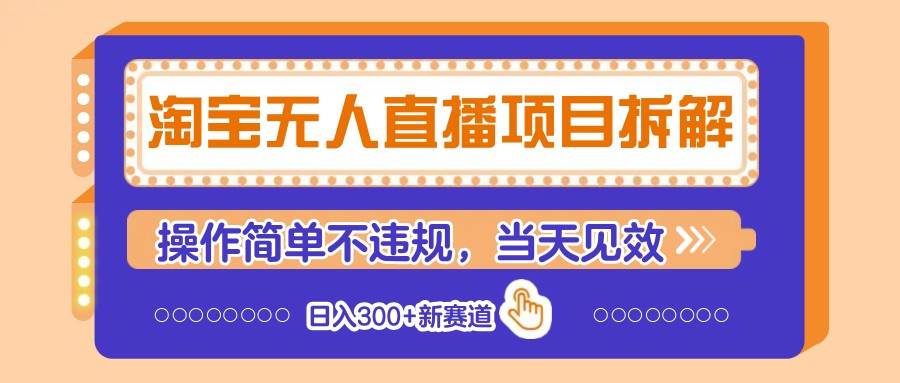 淘宝无人直播项目拆解，操作简单不违规，当天见效 日入300+新赛道-泰戈创艺资源库
