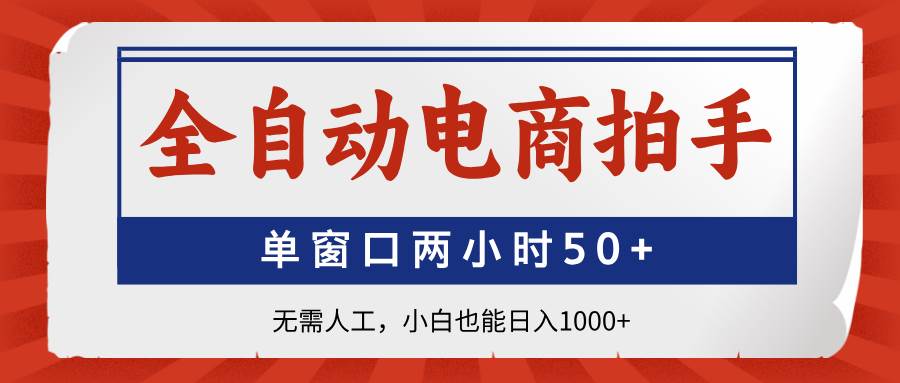 （14416期）全自动电商拍手，单窗口两小时50+无需人工，小白也能日入1000+-泰戈创艺资源库