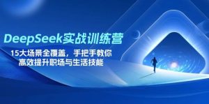 (14236期)DeepSeek实战训练营,15大场景全覆盖,手把手教你高效提升职场与生活技能-泰戈创艺资源库