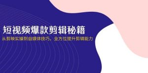 短视频爆款剪辑秘籍，从剪映实操到自媒体技巧，全方位提升剪辑能力-泰戈创艺资源库