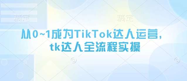 从0~1成为TikTok达人运营，tk达人全流程实操-泰戈创艺资源库