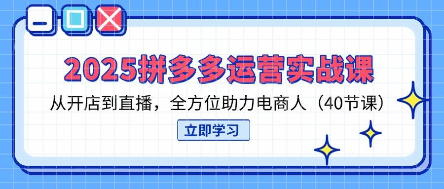 （14259期）2025拼多多运营实战课，从开店到直播，全方位助力电商人（40节课）-泰戈创艺资源库