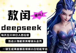 deepseek+哪吒2敖润姑姑走秀+爆款视频，起号快，爆款多，每天五分钟，日入四位数-泰戈创艺资源库