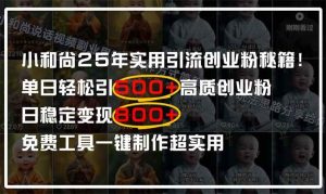 (14436期)小和尚2025年实用引流秘籍!单日轻松引500+高质量创业粉,日变现800+,…-泰戈创艺资源库