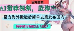 AI猫咪视频蓝海赛道，操作简单，直接海外搬运，简单去重，操作简单，有手就行日入3张-泰戈创艺资源库