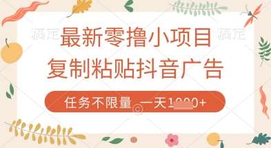 最新零撸小项目，复制粘贴抖音广告即可挣钱，平台大水，任务不限量，一天数张【揭秘】-泰戈创艺资源库
