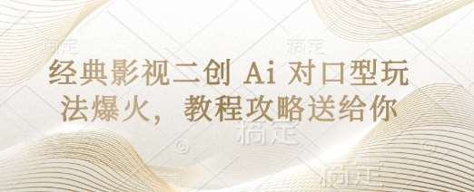 经典影视二创 Ai 对口型玩法爆火，教程攻略送给你-泰戈创艺资源库