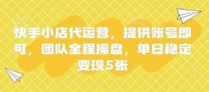 快手小店代运营，提供账号即可，团队全程操盘，单日稳定变现5张【揭秘】-泰戈创艺资源库