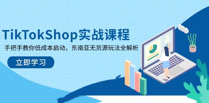 （14269期）TikTokShop实战课程，手把手教你低成本启动，东南亚无货源玩法全解析-泰戈创艺资源库