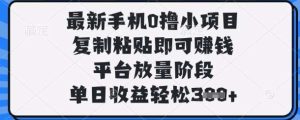 最新手机0撸小项目，复制粘贴即可挣钱，平台放量阶段，单日收益轻松3张+【揭秘】-泰戈创艺资源库