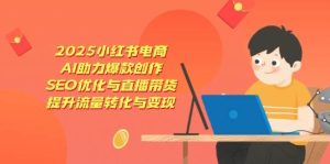 2025小红书电商，AI助力爆款创作，SEO优化与直播带货，提升流量转化与变现-泰戈创艺资源库
