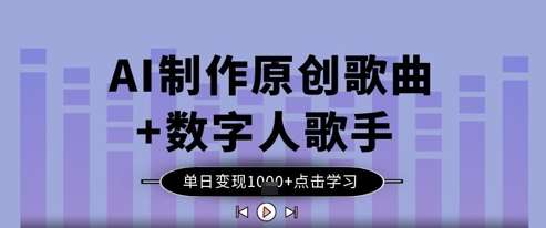 AI制作原创歌曲+数字人歌手，单日变现1k-泰戈创艺资源库