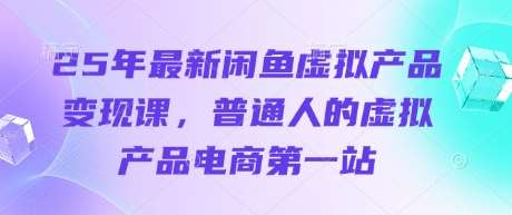 25年最新闲鱼虚拟产品变现课，普通人的虚拟产品电商第一站-泰戈创艺资源库