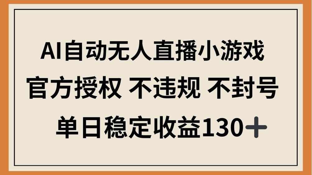 （14438期）AI自动无人直播小游戏，官方授权 不违规 不封号，单日稳定收益130+-泰戈创艺资源库