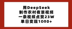 用DeepSeek制作农村夜景视频，一条视频点赞23W，单日变现多张-泰戈创艺资源库