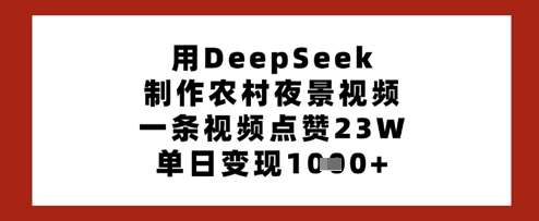 用DeepSeek制作农村夜景视频，一条视频点赞23W，单日变现多张-泰戈创艺资源库