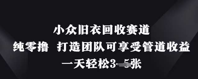 小众旧衣回收赛道，纯零撸 打造团队可享受管道收益，一天轻松3张-泰戈创艺资源库