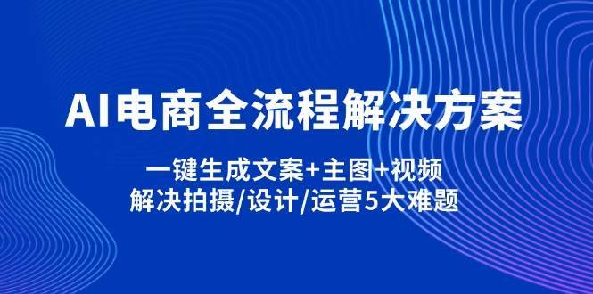 AI电商全流程解决方案,一键生成文案+主图+视频,解决拍摄/设计/运营5大难题-泰戈创艺资源库