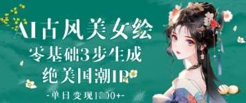 AI古风美女绘：零基础3步生成绝美国潮IP，单日变现1k+-泰戈创艺资源库