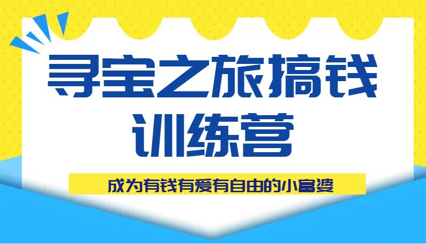 寻宝之旅搞钱训练营课程，成为有钱有爱有自由的小富婆-泰戈创艺资源库