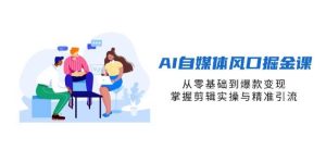 (14329期)AI自媒体风口掘金课,从零基础到爆款变现,掌握剪辑实操与精准引流-泰戈创艺资源库