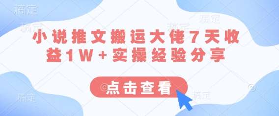 小说推文搬运大佬7天收益1W+实操经验分享-泰戈创艺资源库
