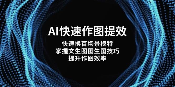 （14430期）AI快速作图提效，快速换百场景模特，掌握文生图图生图技巧，提升作图效率-泰戈创艺资源库