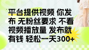 （14224期）发布平台提供视频就有钱 无粉丝要求 不看视频播放量 发布就有钱 一天300+-泰戈创艺资源库