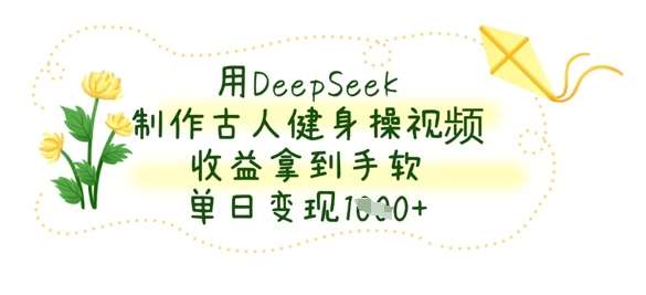 用DeepSeek制作古人健身操视频，收益拿到手软，单日变现数张-泰戈创艺资源库