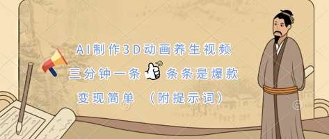 AI制作3D动画养生视频，三分钟一条，条条是爆款，变现简单(附提示词)-泰戈创艺资源库