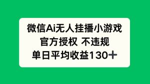 (14396期)微信AI无人挂播小游戏,官方授权 不违规,单日收益130+-泰戈创艺资源库