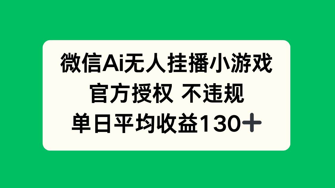（14396期）微信AI无人挂播小游戏，官方授权 不违规，单日收益130+-泰戈创艺资源库