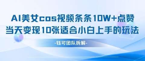 AI剑与美女cos视频，条条10W+点赞，当天变现多张，适合小白上手的好玩法-泰戈创艺资源库
