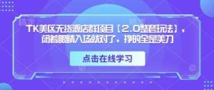 TK美区无货源店群项目【2.0整套玩法】,闭着眼睛入场就对了,挣的全是美刀-泰戈创艺资源库