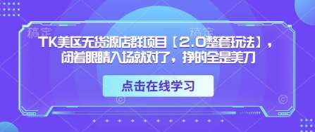 TK美区无货源店群项目【2.0整套玩法】，闭着眼睛入场就对了，挣的全是美刀-泰戈创艺资源库
