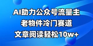 公众号流量主冷门赛道，AI助力，文章阅读轻松10w+，全流程详细教程-泰戈创艺资源库