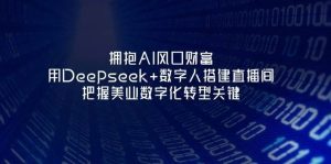 拥抱AI风口财富：用Deepseek+数字人搭建直播间，把握美业数字化转型关键-泰戈创艺资源库