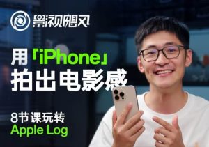 影视飓风玩转Apple Log，八节课带你用iPhone拍出电影感！【无水印版】-泰戈创艺资源库