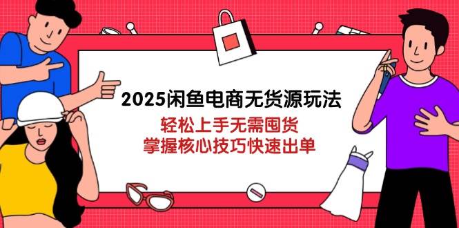 （14389期）2025闲鱼电商无货源玩法：轻松上手无需囤货，掌握核心技巧快速出单-泰戈创艺资源库