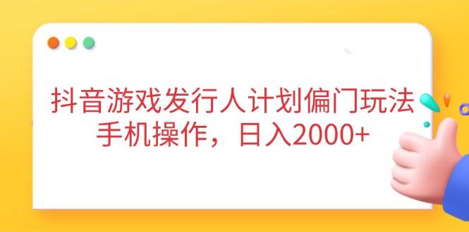 （14371期）抖音游戏发行人计划偏门玩法，手机操作，日入2000+-泰戈创艺资源库