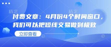 付费文章：4月份4个时间窗口，我们可以把短线交易做到极致-泰戈创艺资源库