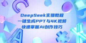 （14300期）DeepSeek入门实操教程：一键生成PPT与4K视频，快速掌握AI创作技巧-泰戈创艺资源库